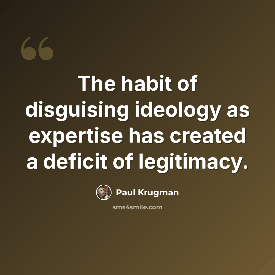 “The habit of disguising ideology as expertise has created a deficit of legitimacy.” quote by Paul Krugman