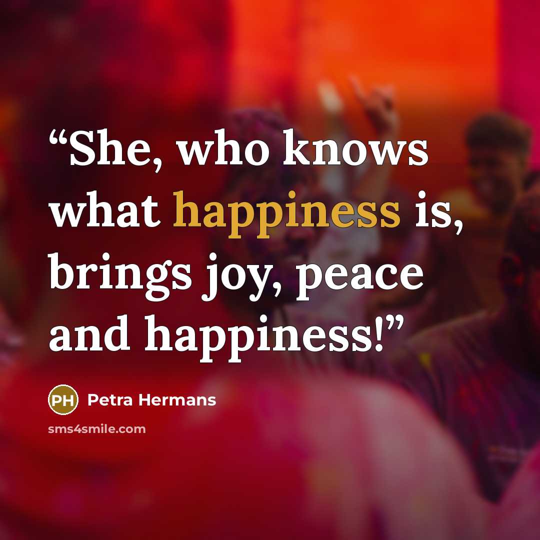 “She, who knows what happiness is, brings joy, peace and happiness!” quote by Petra Hermans