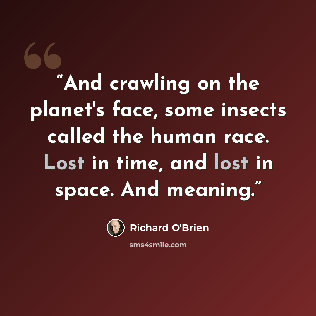 “And crawling on the planet's face, some insects called the human race. Lost in time, and lost in space. And meaning.” quote by Richard O'Brien