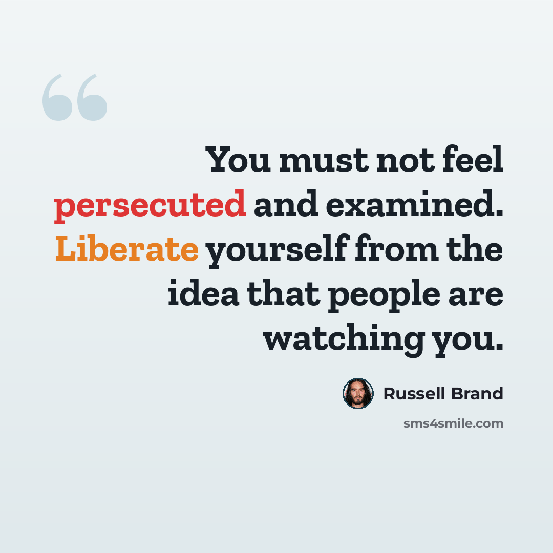 “You must not feel persecuted and examined. Liberate yourself from the idea that people are watching you.” quote by Russell Brand