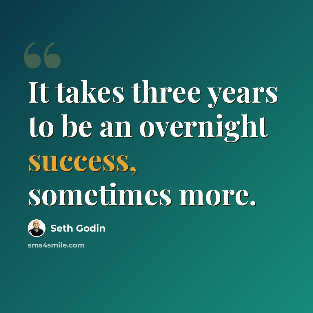“It takes three years to be an overnight success, sometimes more.” quote by Seth Godin