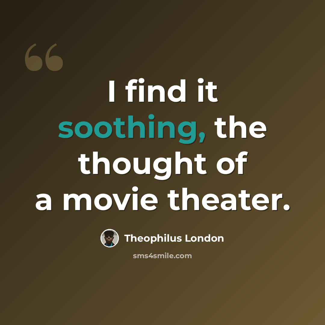 “I find it soothing, the thought of a movie theater.” quote by Theophilus London