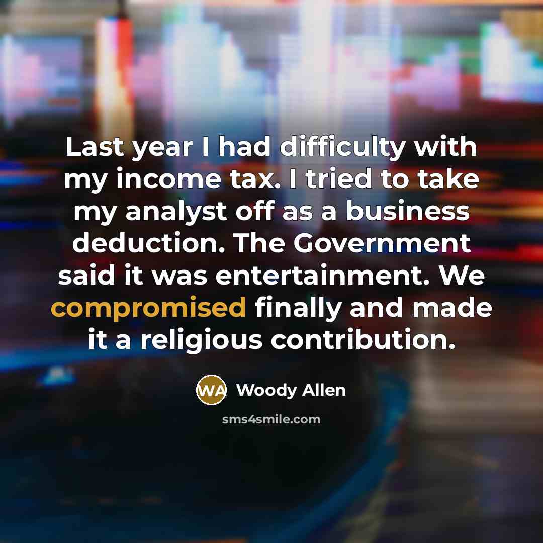 “Last year I had difficulty with my income tax. I tried to take my analyst off as a business deduction. The Government said it was entertainment. We compromised finally and made it a religious contribution.” quote by Woody Allen
