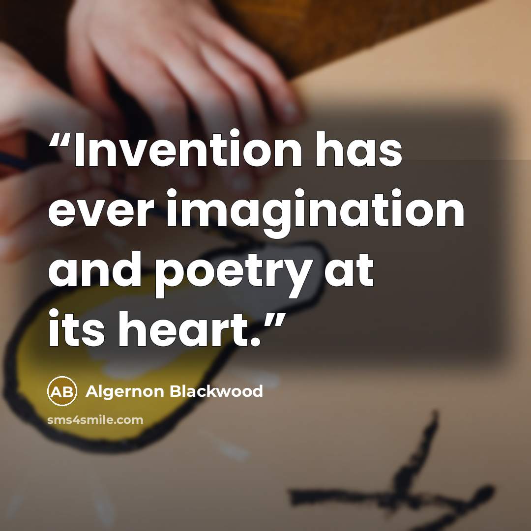 “Invention has ever imagination and poetry at its heart.” quote by Algernon Blackwood