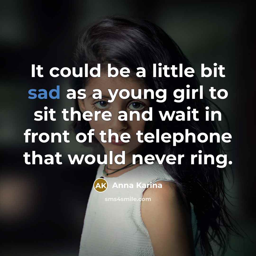 “It could be a little bit sad as a young girl to sit there and wait in front of the telephone that would never ring.” quote by Anna Karina