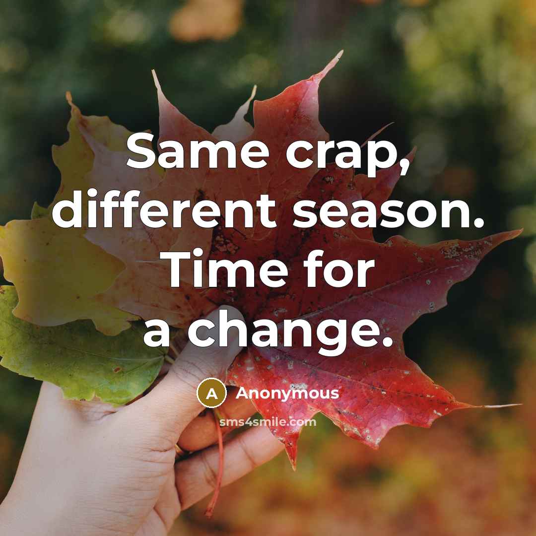 “Same crap, different season. Time for a change.” quote by Anonymous