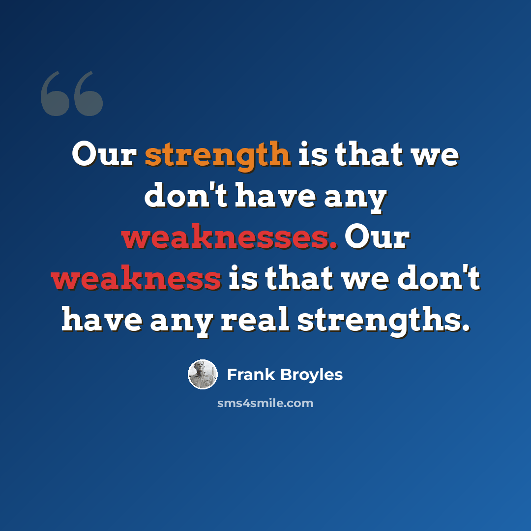 “Our strength is that we don't have any weaknesses. Our weakness is that we don't have any real strengths.” quote by Frank Broyles