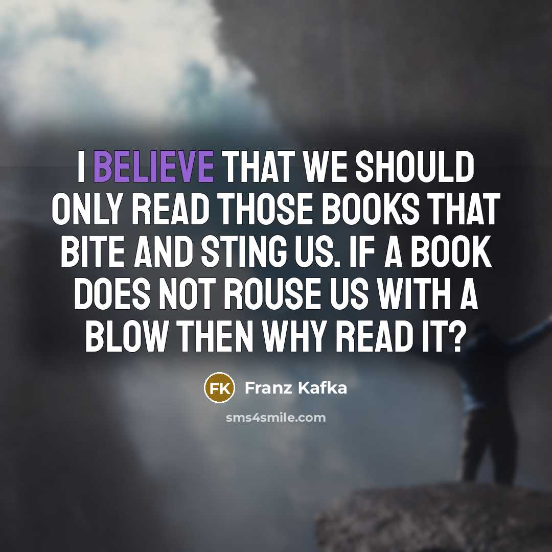 “I believe that we should only read those books that bite and sting us. If a book does not rouse us with a blow then why read it?” quote by Franz Kafka
