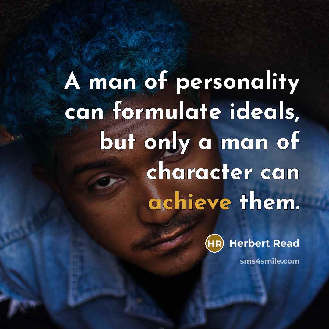 “A man of personality can formulate ideals, but only a man of character can achieve them.” quote by Herbert Read