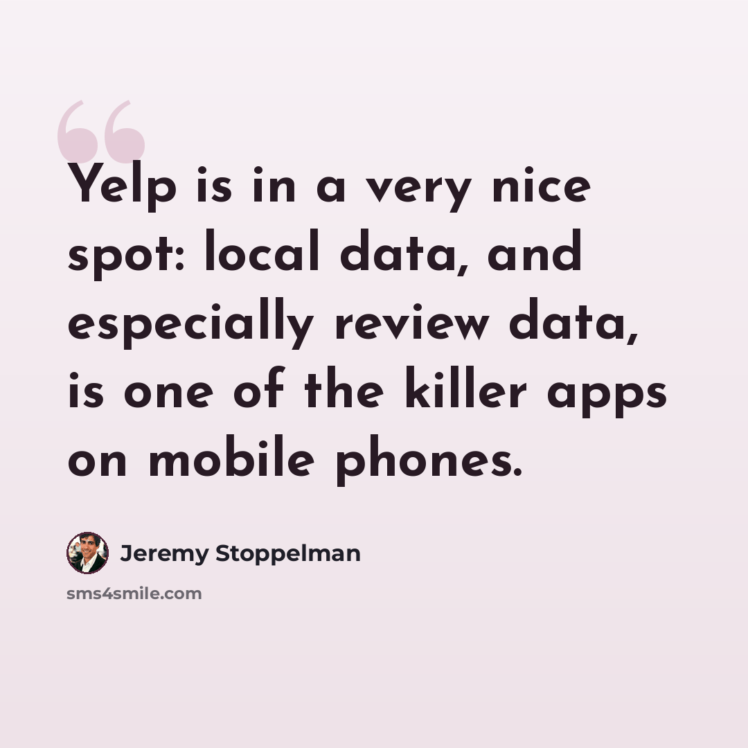 “Yelp is in a very nice spot: local data, and especially review data, is one of the killer apps on mobile phones.” quote by Jeremy Stoppelman