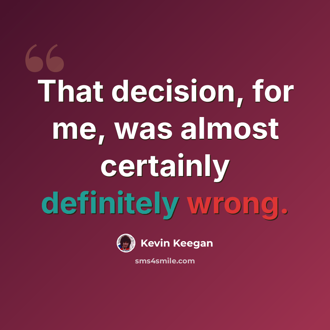 “That decision, for me, was almost certainly definitely wrong.” quote by Kevin Keegan
