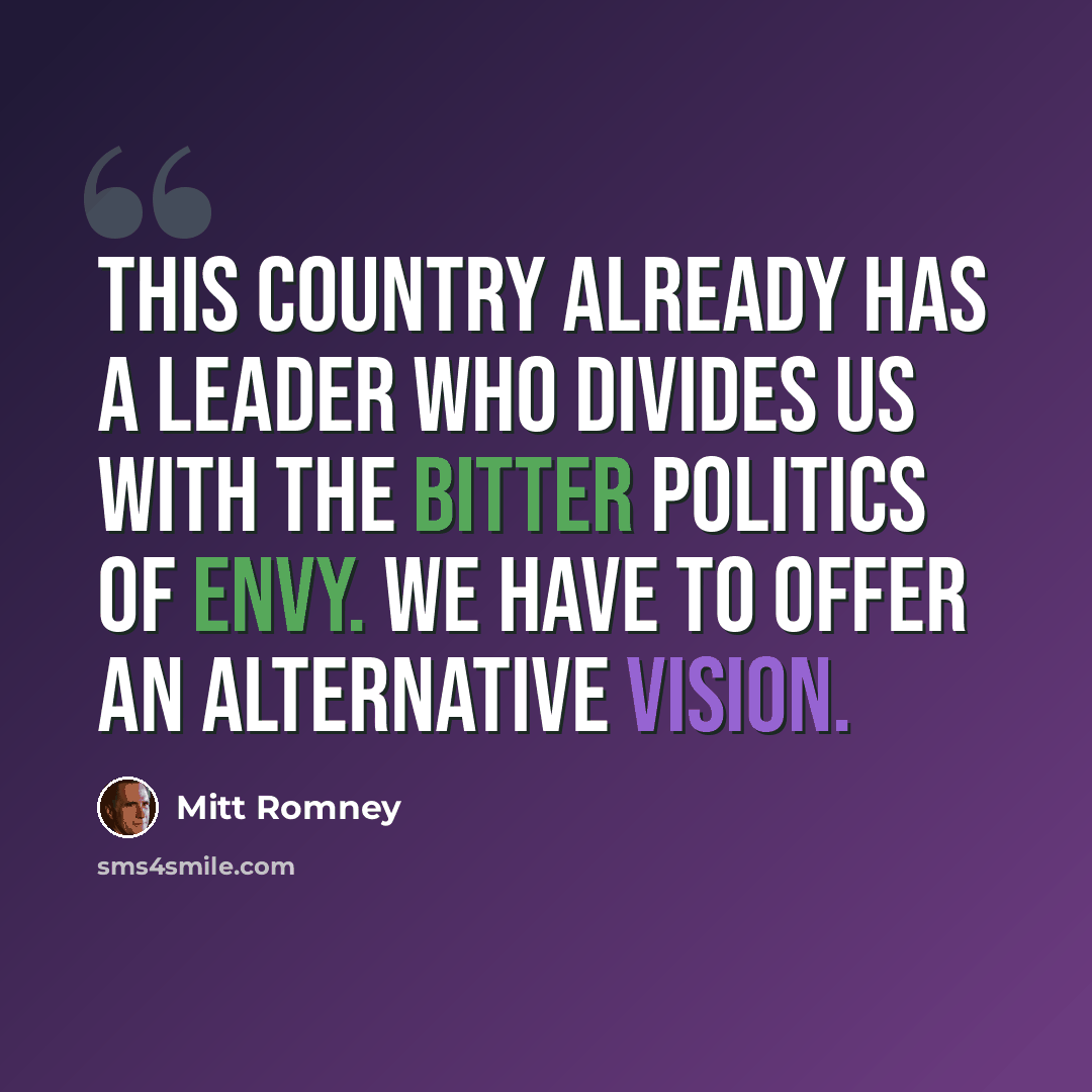 “This country already has a leader who divides us with the bitter politics of envy. We have to offer an alternative vision.” quote by Mitt Romney