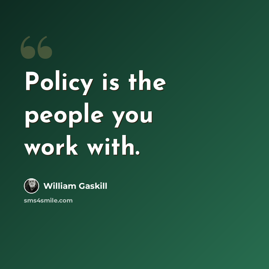 “Policy is the people you work with.” quote by William Gaskill