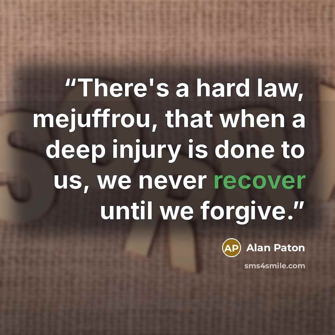 “There's a hard law, mejuffrou, that when a deep injury is done to us, we never recover until we forgive.” quote by Alan Paton