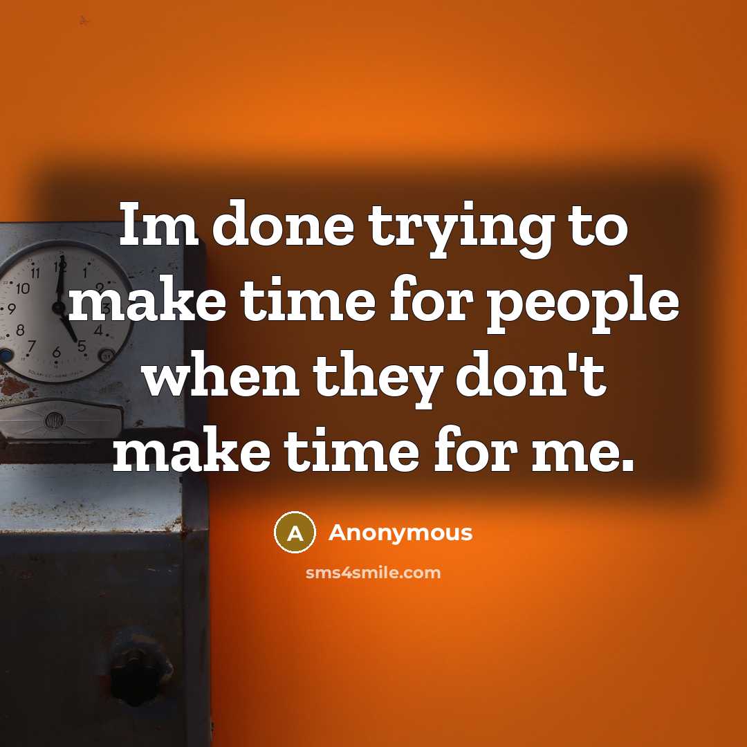 “Im done trying to make time for people when they don't make time for me.” quote by Anonymous