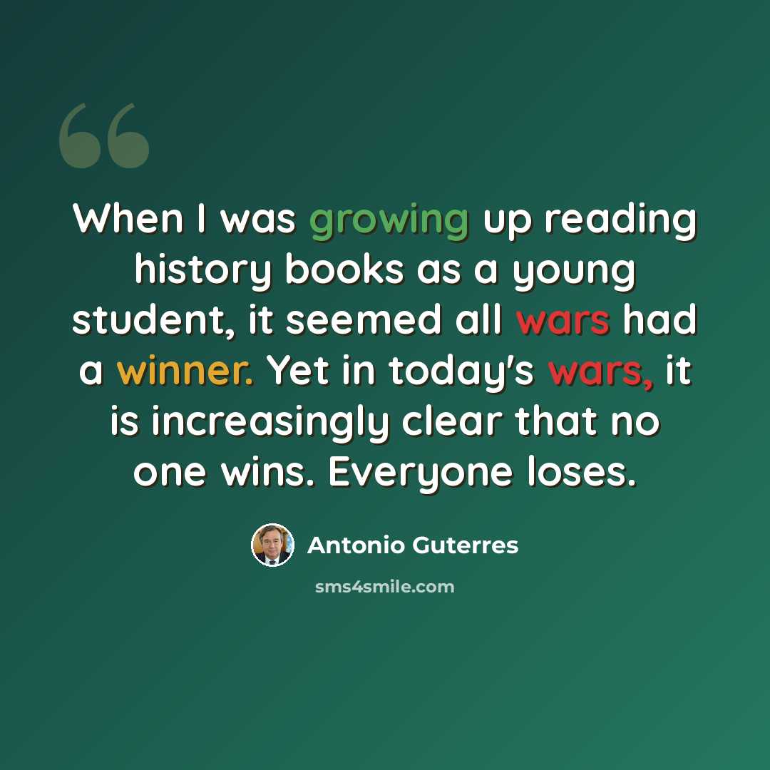“When I was growing up reading history books as a young student, it seemed all wars had a winner. Yet in today's wars, it is increasingly clear that no one wins. Everyone loses.” quote by Antonio Guterres