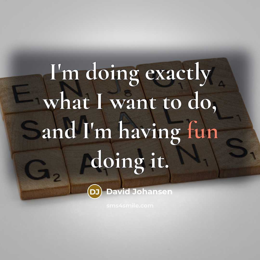 “I'm doing exactly what I want to do, and I'm having fun doing it.” quote by David Johansen
