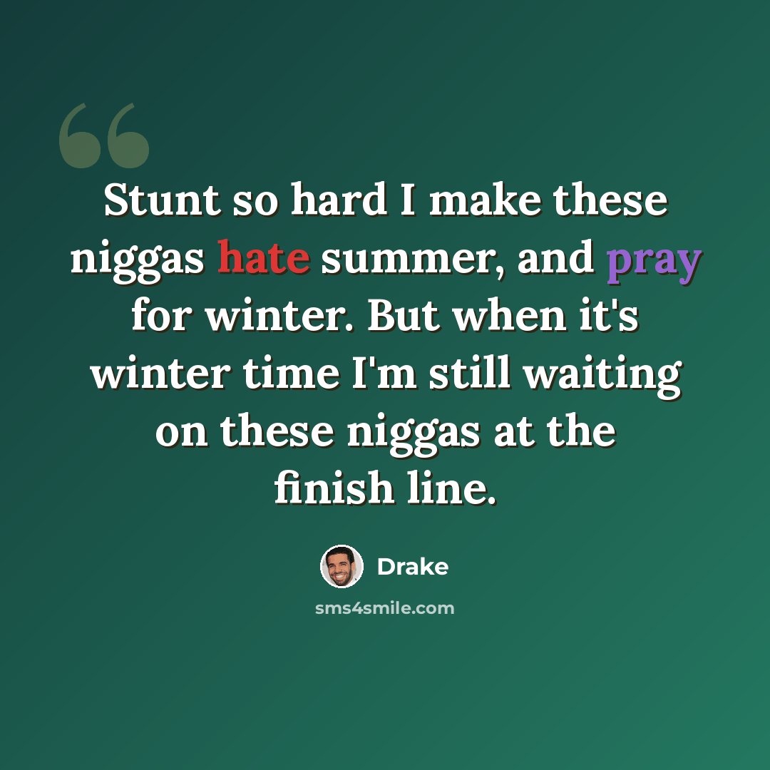 “Stunt so hard I make these niggas hate summer, and pray for winter. But when it's winter time I'm still waiting on these niggas at the finish line.” quote by Drake