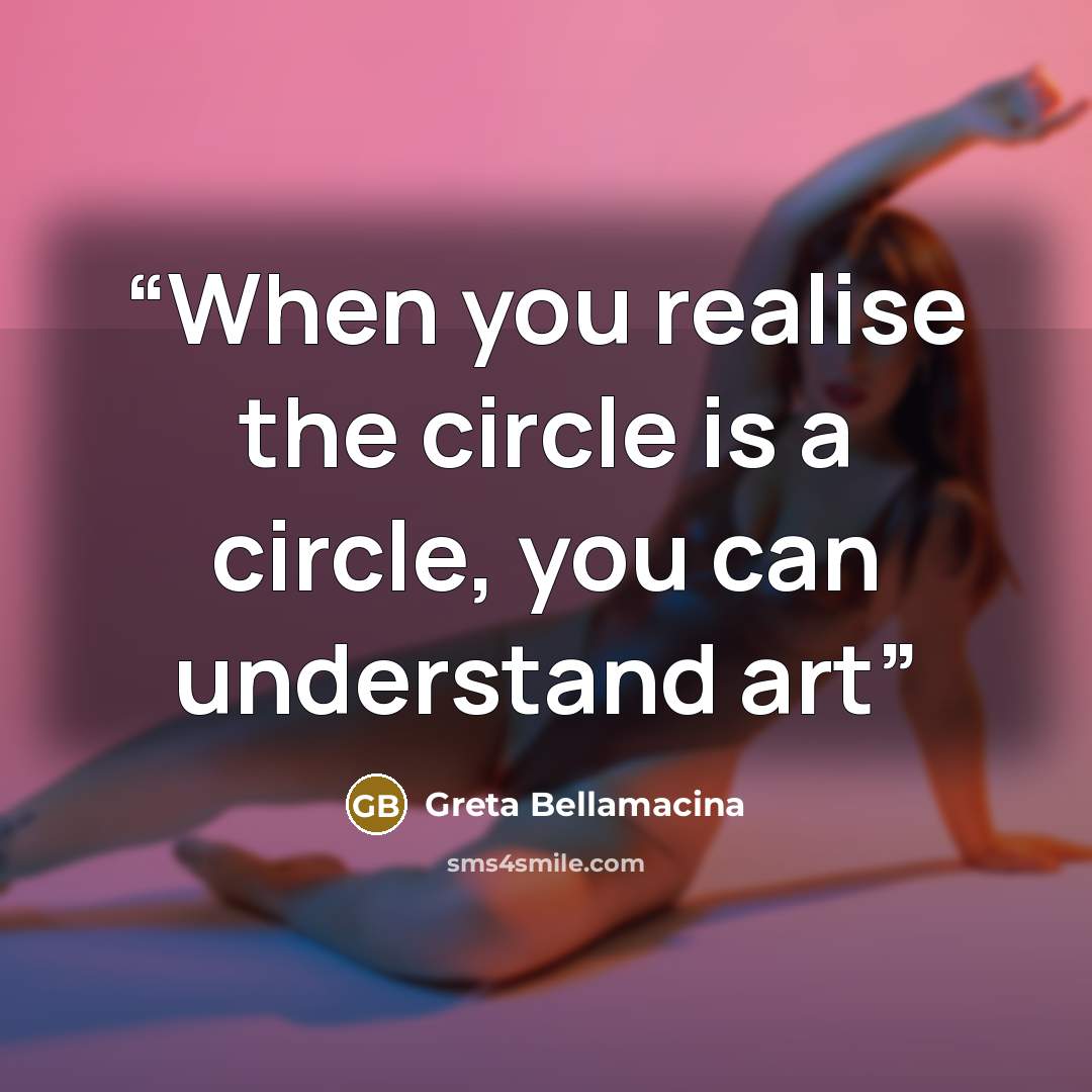 “When you realise the circle is a circle, you can understand art” quote by Greta Bellamacina