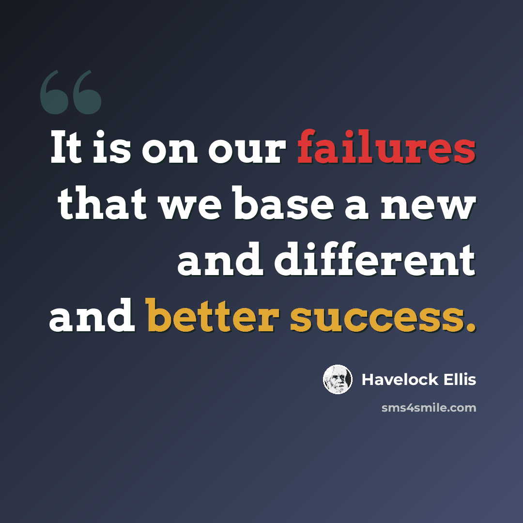 “It is on our failures that we base a new and different and better success.” quote by Havelock Ellis