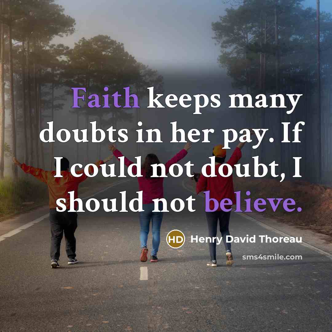 “Faith keeps many doubts in her pay. If I could not doubt, I should not believe.” quote by Henry David Thoreau