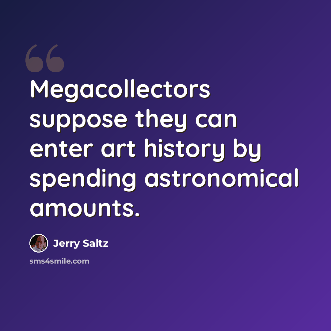 “Megacollectors suppose they can enter art history by spending astronomical amounts.” quote by Jerry Saltz
