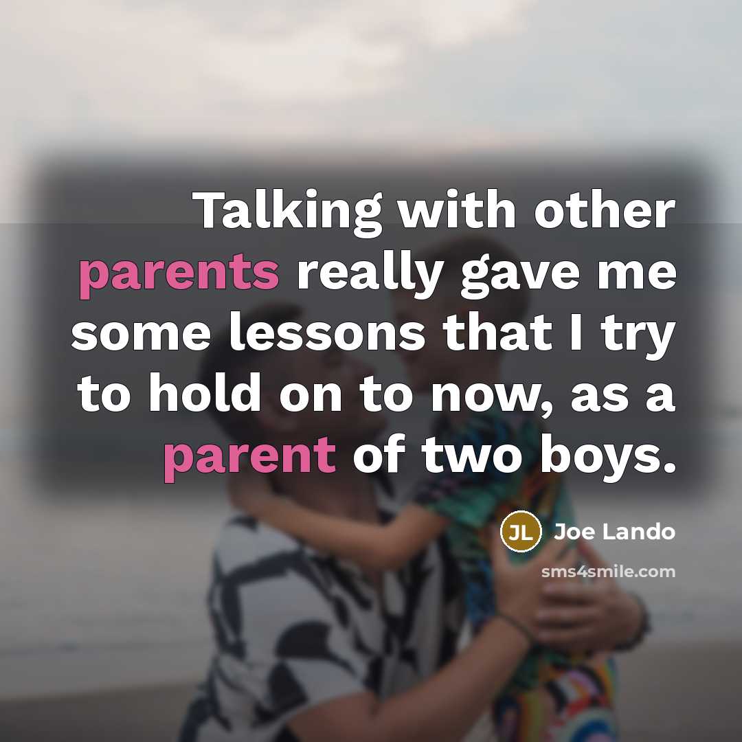 “Talking with other parents really gave me some lessons that I try to hold on to now, as a parent of two boys.” quote by Joe Lando