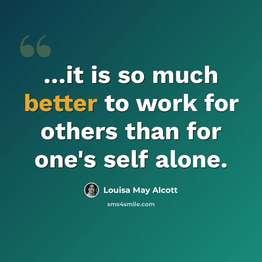 “…it is so much better to work for others than for one's self alone.” quote by Louisa May Alcott