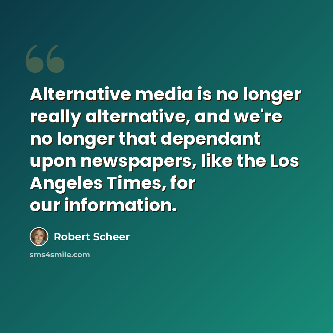 “Alternative media is no longer really alternative, and we're no longer that dependant upon newspapers, like the Los Angeles Times, for our information.” quote by Robert Scheer