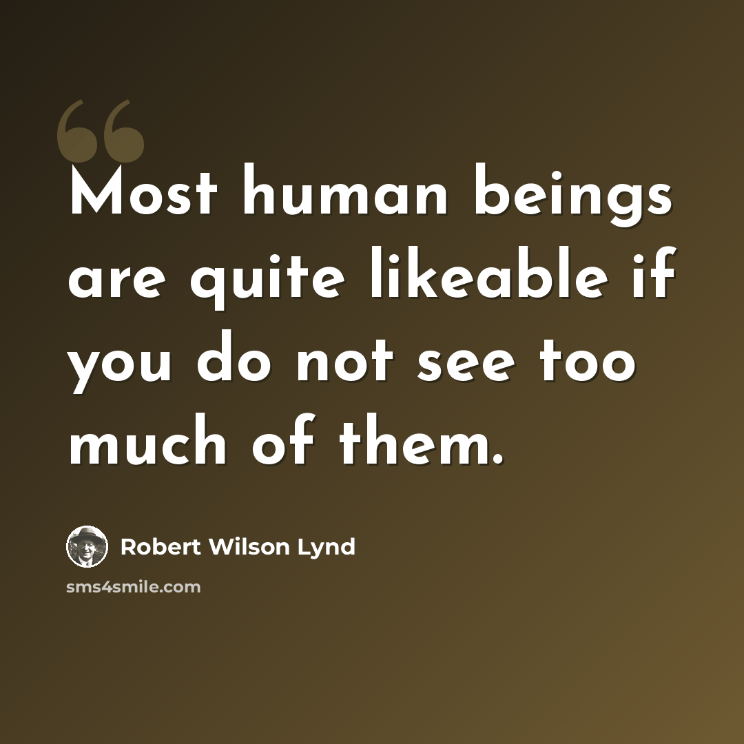 “Most human beings are quite likeable if you do not see too much of them.” quote by Robert Wilson Lynd
