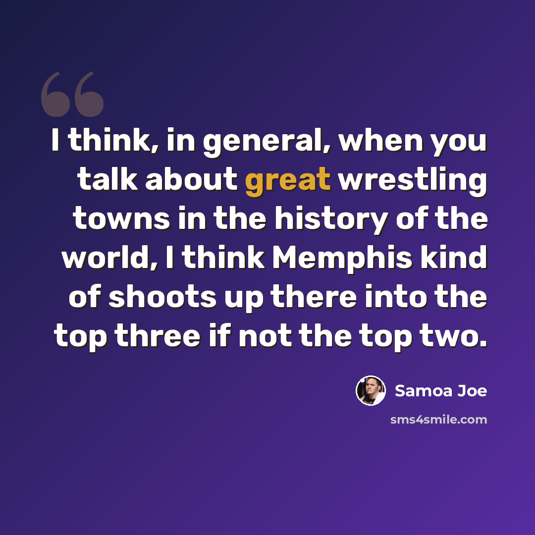 “I think, in general, when you talk about great wrestling towns in the history of the world, I think Memphis kind of shoots up there into the top three if not the top two.” quote by Samoa Joe