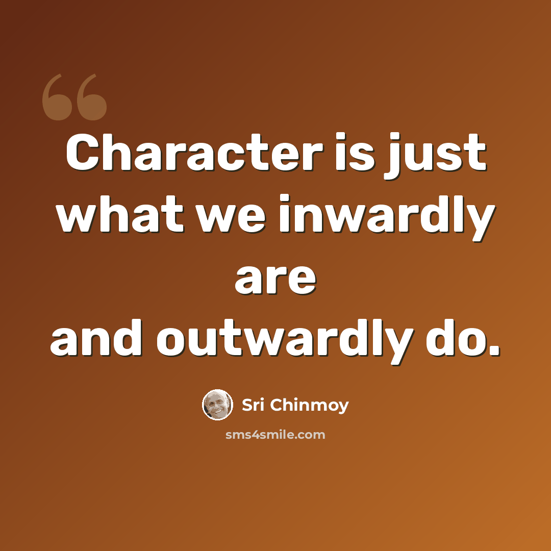 “Character is just what we inwardly are and outwardly do.” quote by Sri Chinmoy