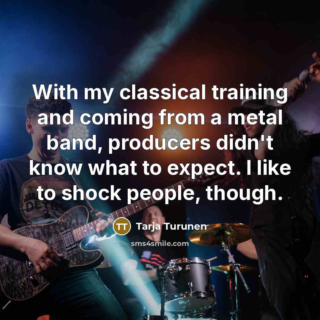 “With my classical training and coming from a metal band, producers didn't know what to expect. I like to shock people, though.” quote by Tarja Turunen