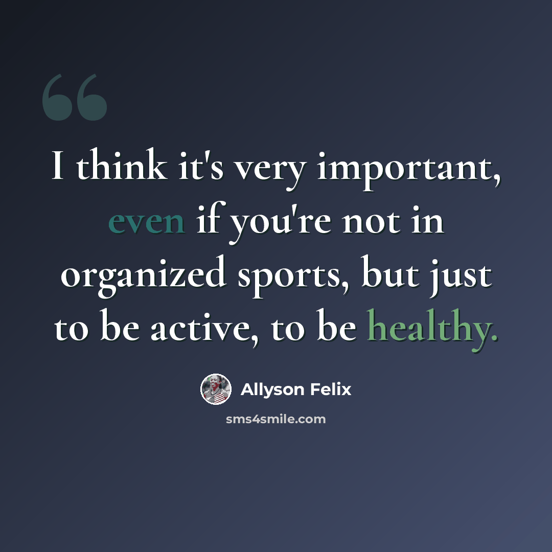 “I think it's very important, even if you're not in organized sports, but just to be active, to be healthy.” quote by Allyson Felix