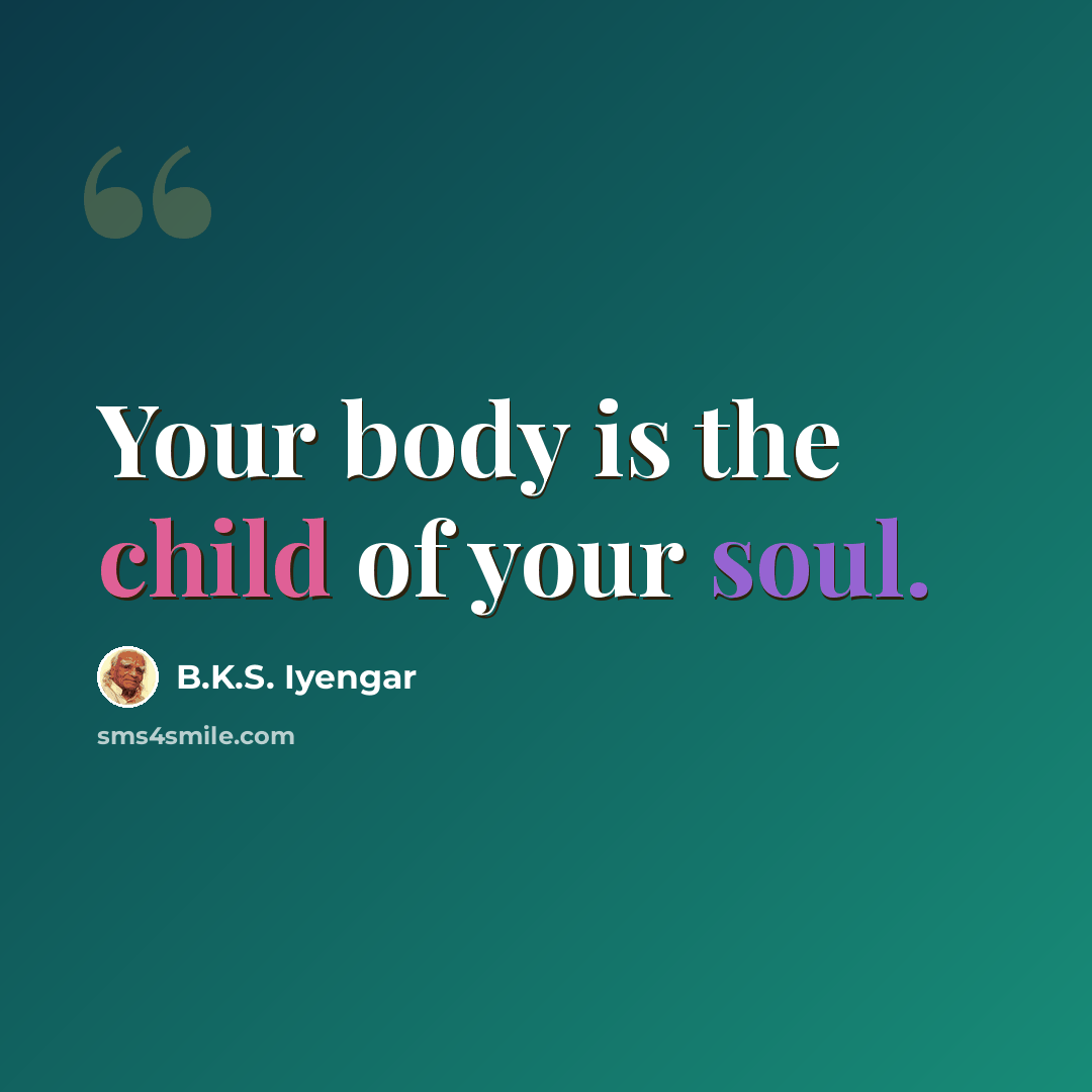 “Your body is the child of your soul.” quote by B.K.S. Iyengar