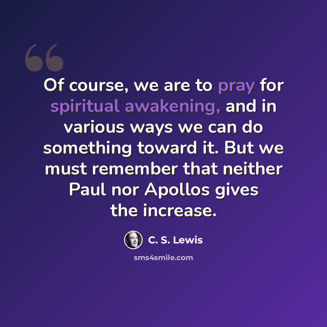 “Of course, we are to pray for spiritual awakening, and in various ways we can do something toward it. But we must remember that neither Paul nor Apollos gives the increase.” quote by C. S. Lewis