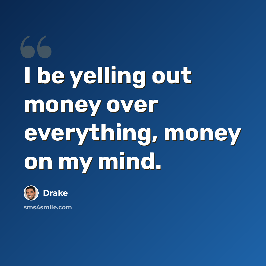 “I be yelling out money over everything, money on my mind.” quote by Drake