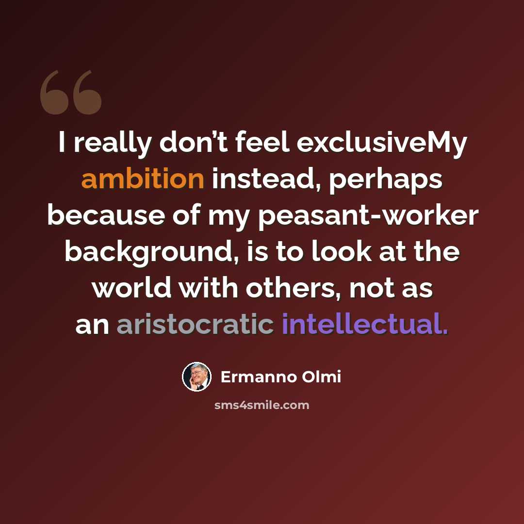 “I really don’t feel exclusiveMy ambition instead, perhaps because of my peasant-worker background, is to look at the world with others, not as an aristocratic intellectual.” quote by Ermanno Olmi
