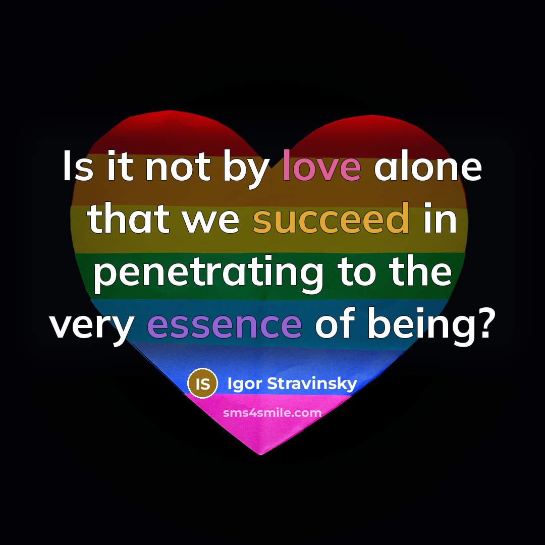 “Is it not by love alone that we succeed in penetrating to the very essence of being?” quote by Igor Stravinsky