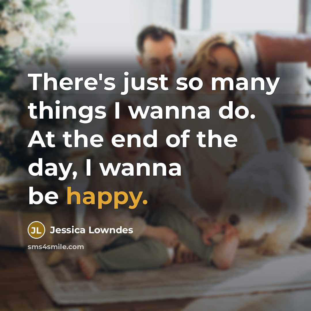 “There's just so many things I wanna do. At the end of the day, I wanna be happy.” quote by Jessica Lowndes