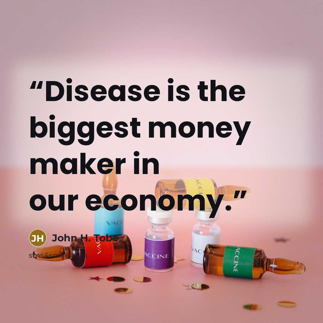 “Disease is the biggest money maker in our economy.” quote by John H. Tobe