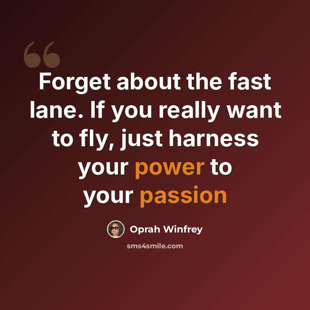 “Forget about the fast lane. If you really want to fly, just harness your power to your passion” quote by Oprah Winfrey