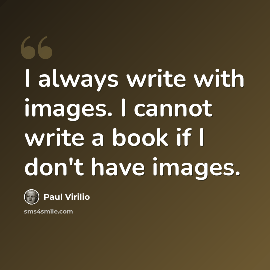 “I always write with images. I cannot write a book if I don't have images.” quote by Paul Virilio