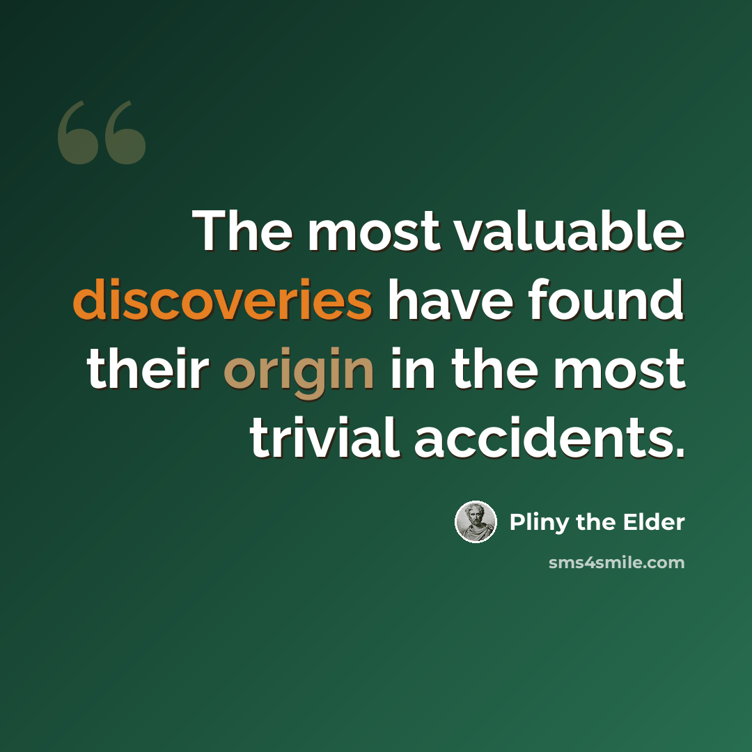“The most valuable discoveries have found their origin in the most trivial accidents.” quote by Pliny the Elder