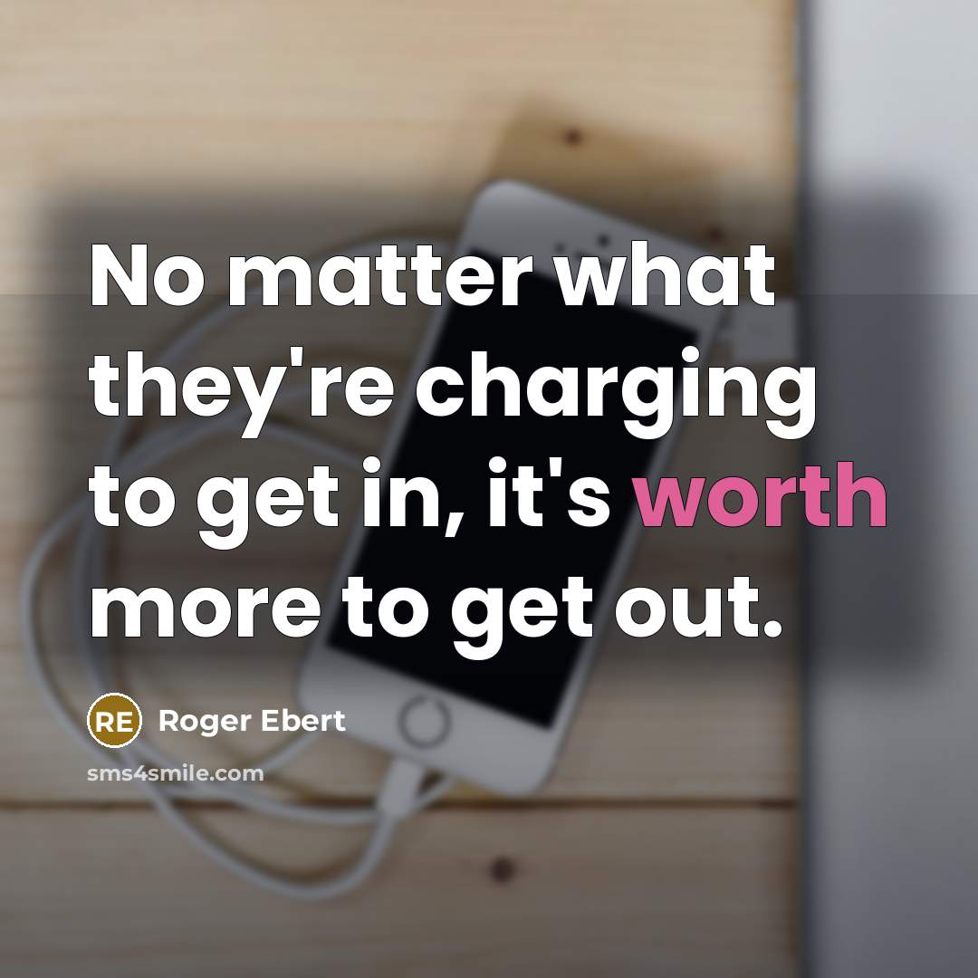 “No matter what they're charging to get in, it's worth more to get out.” quote by Roger Ebert