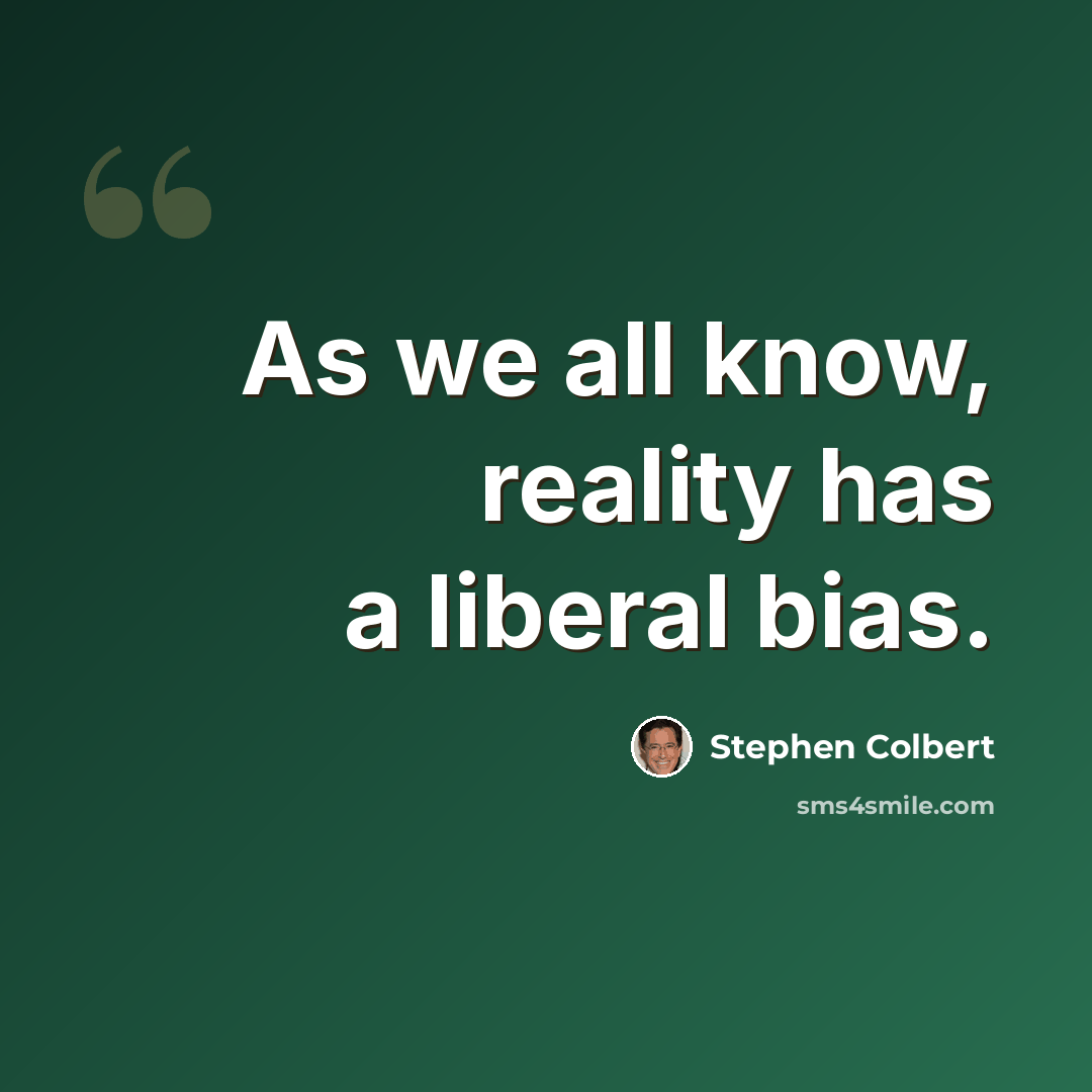 “As we all know, reality has a liberal bias.” quote by Stephen Colbert