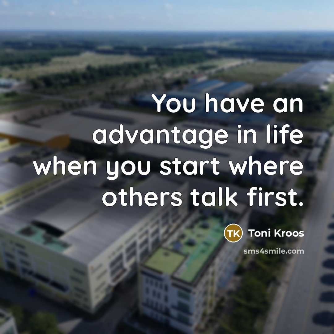 “You have an advantage in life when you start where others talk first.” quote by Toni Kroos