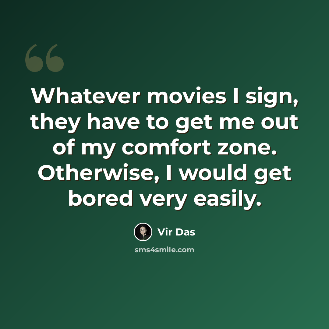 “Whatever movies I sign, they have to get me out of my comfort zone. Otherwise, I would get bored very easily.” quote by Vir Das