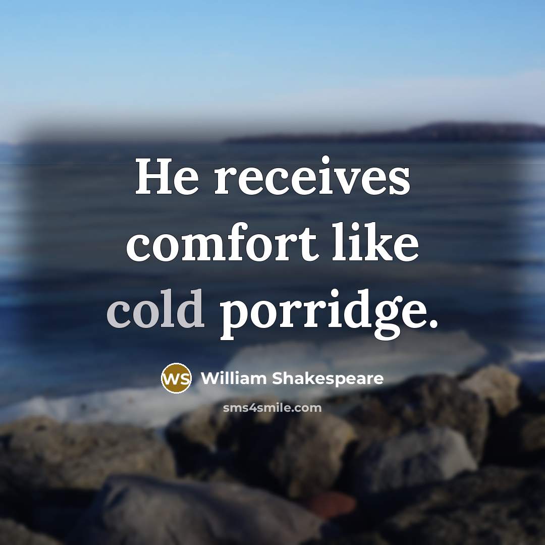“He receives comfort like cold porridge.” quote by William Shakespeare