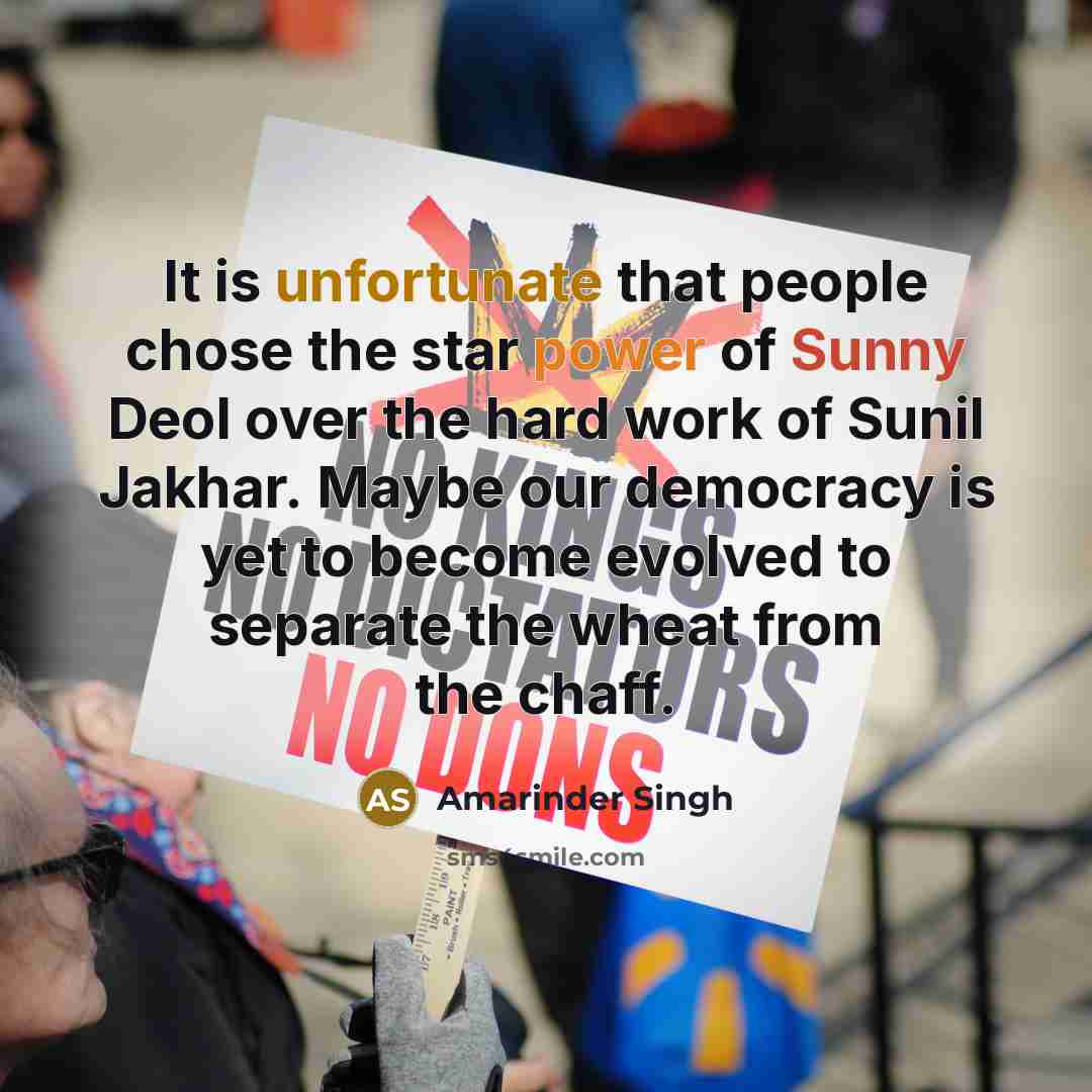 “It is unfortunate that people chose the star power of Sunny Deol over the hard work of Sunil Jakhar. Maybe our democracy is yet to become evolved to separate the wheat from the chaff.” quote by Amarinder Singh
